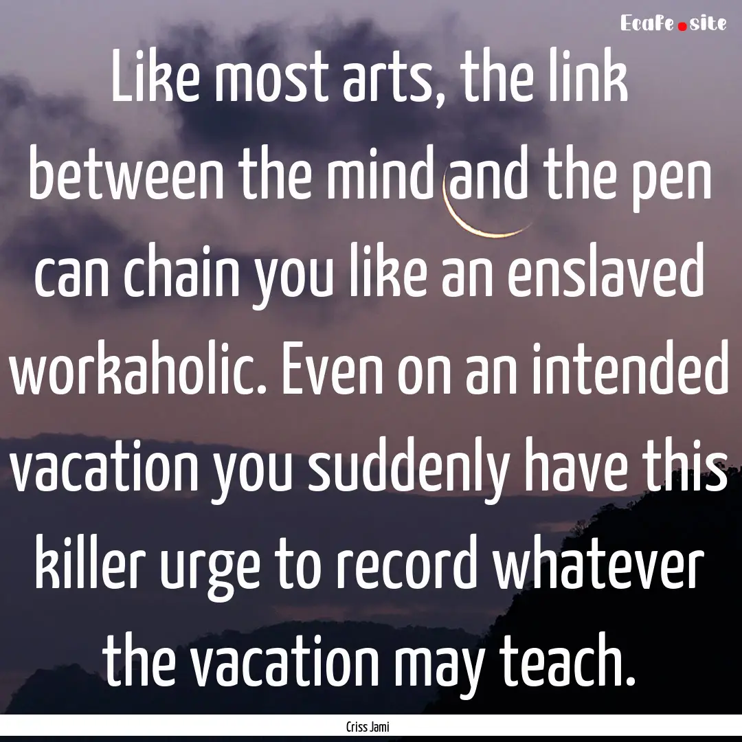 Like most arts, the link between the mind.... : Quote by Criss Jami