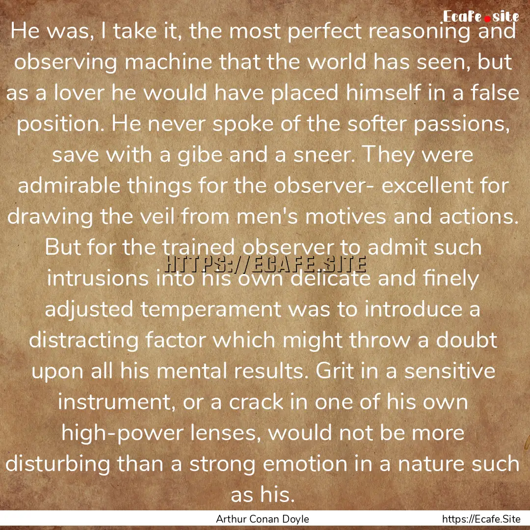 He was, I take it, the most perfect reasoning.... : Quote by Arthur Conan Doyle