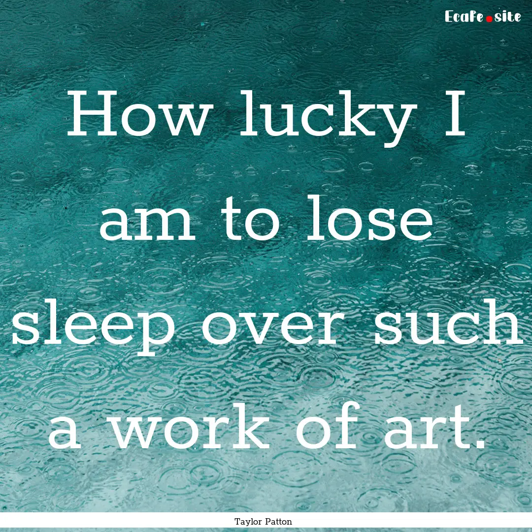 How lucky I am to lose sleep over such a.... : Quote by Taylor Patton