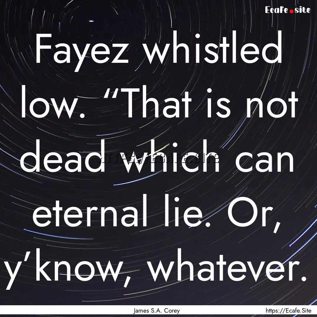 Fayez whistled low. “That is not dead which.... : Quote by James S.A. Corey