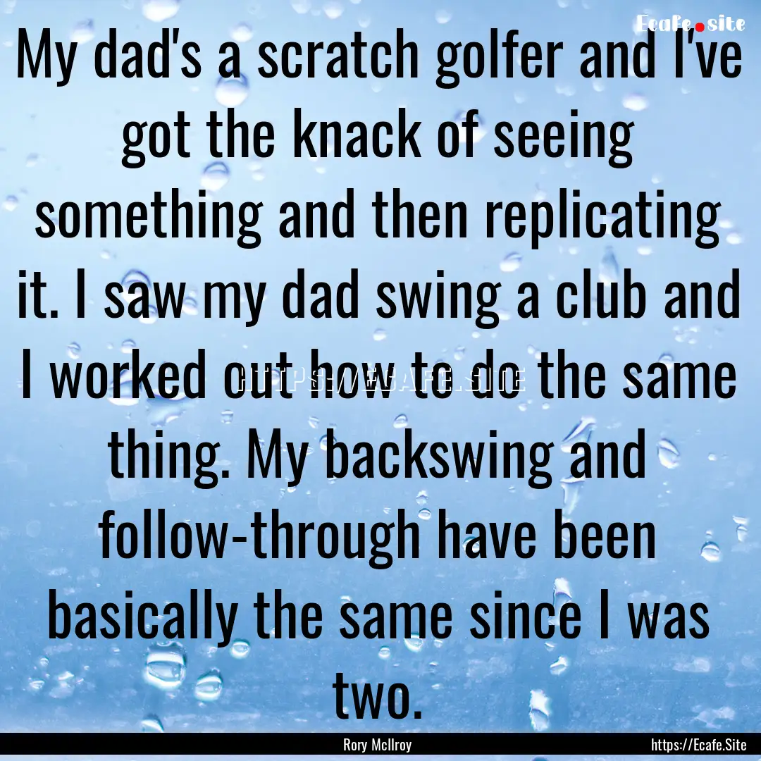 My dad's a scratch golfer and I've got the.... : Quote by Rory McIlroy