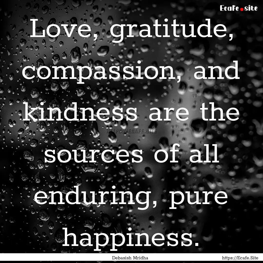 Love, gratitude, compassion, and kindness.... : Quote by Debasish Mridha