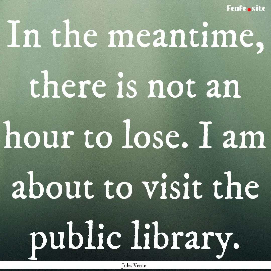 In the meantime, there is not an hour to.... : Quote by Jules Verne