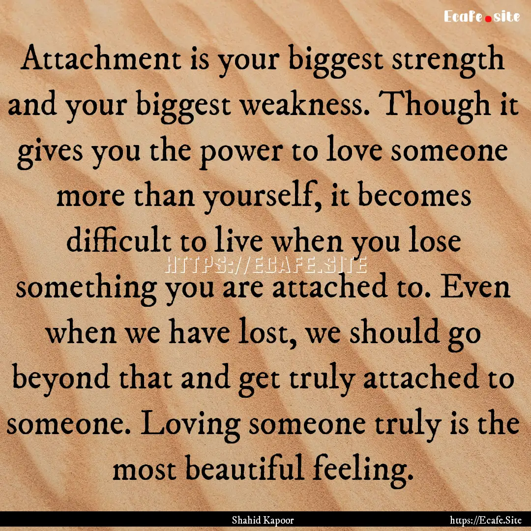 Attachment is your biggest strength and your.... : Quote by Shahid Kapoor