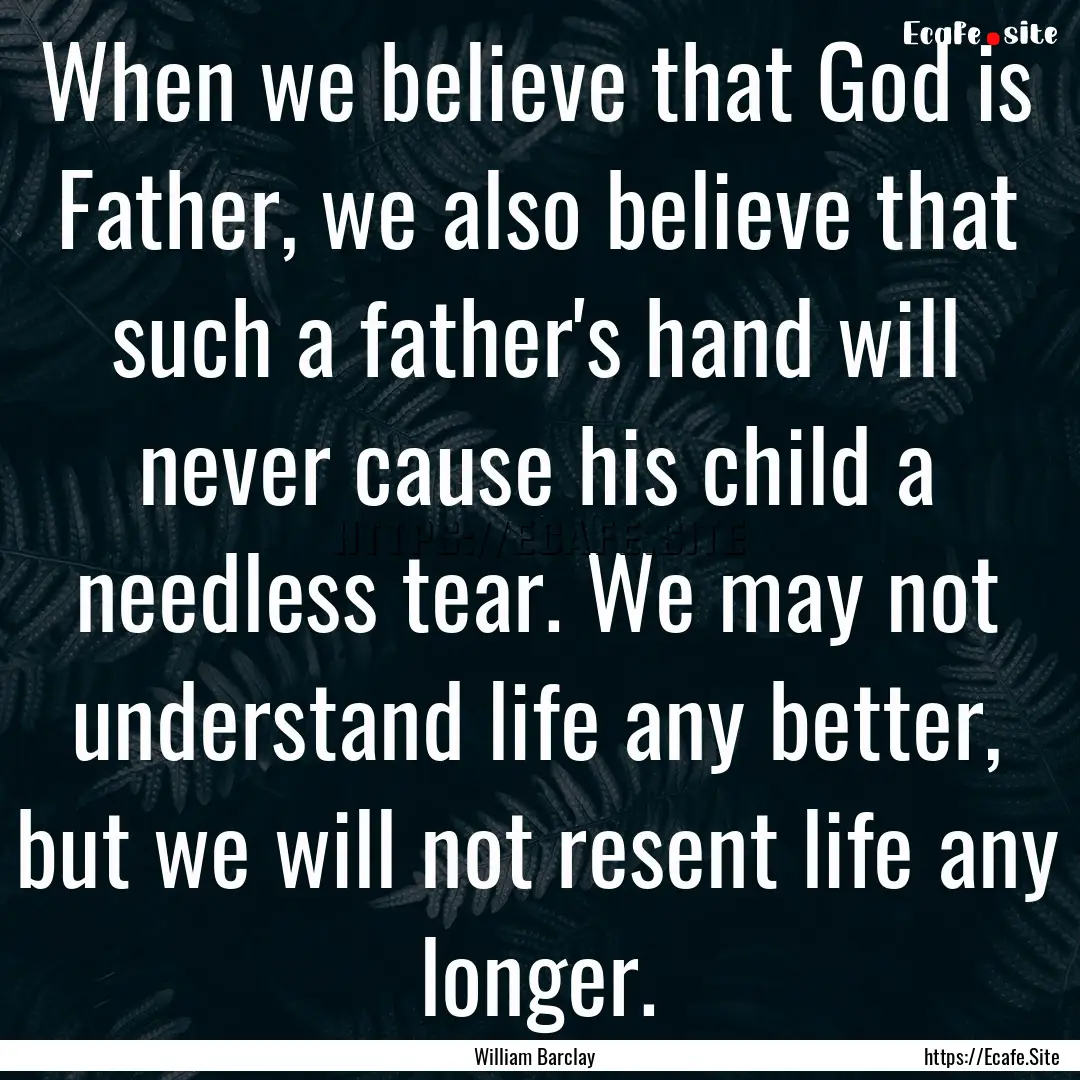 When we believe that God is Father, we also.... : Quote by William Barclay