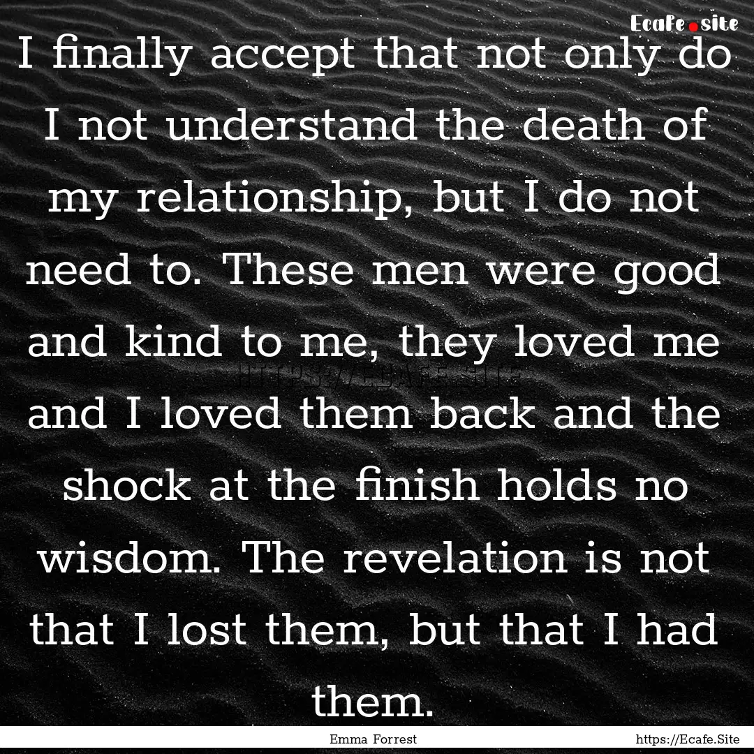 I finally accept that not only do I not understand.... : Quote by Emma Forrest