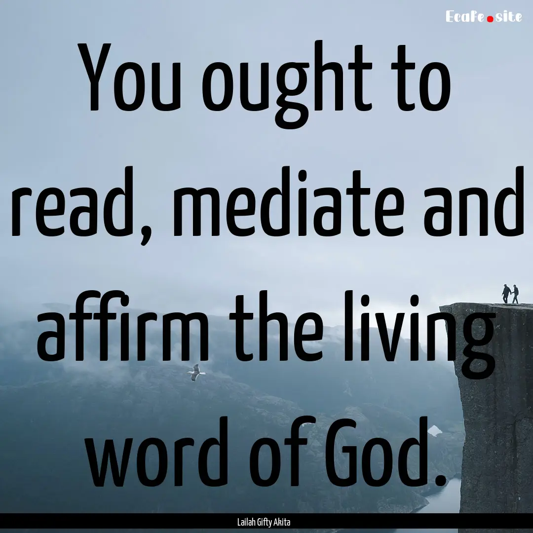 You ought to read, mediate and affirm the.... : Quote by Lailah Gifty Akita