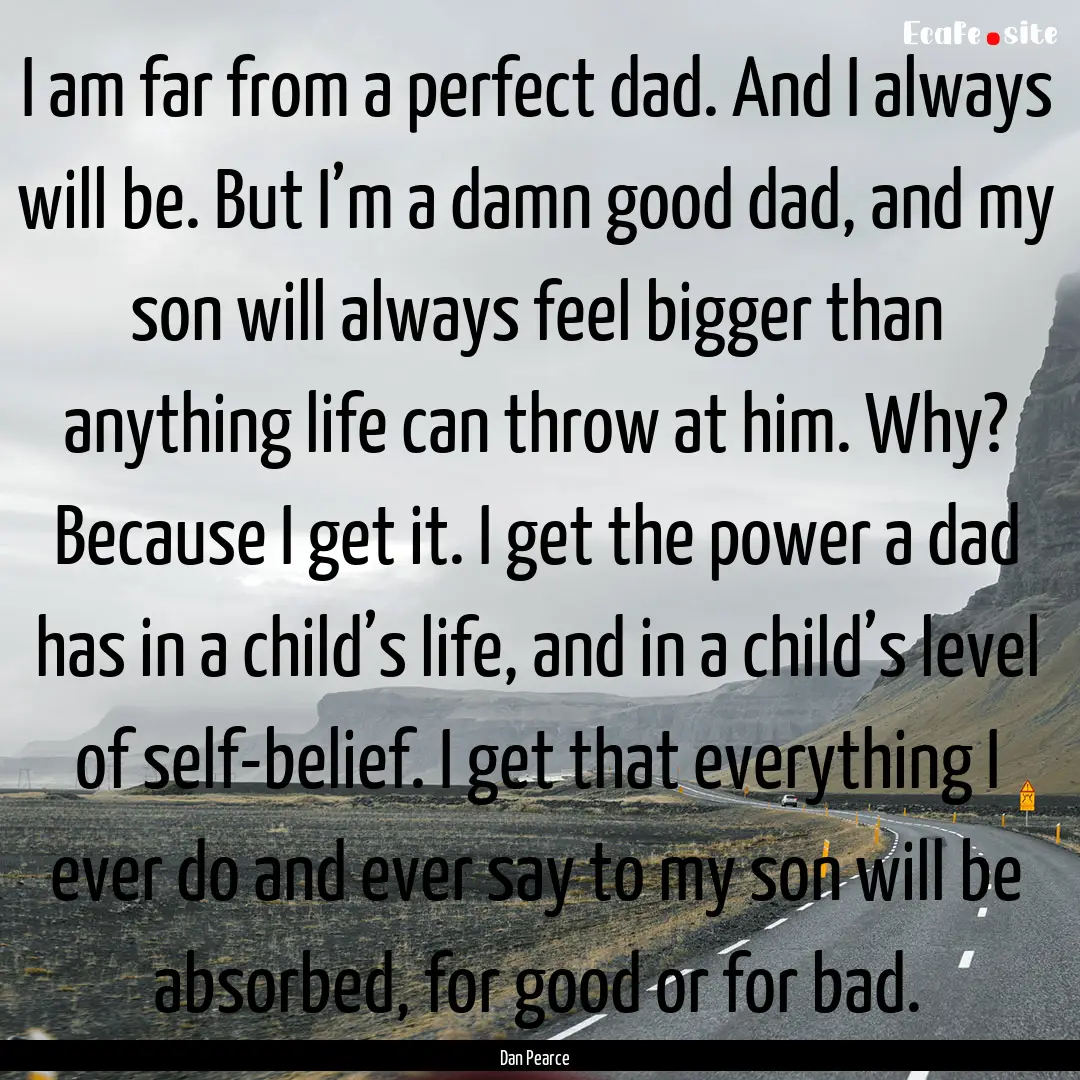 I am far from a perfect dad. And I always.... : Quote by Dan Pearce