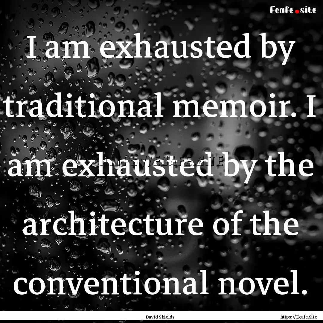 I am exhausted by traditional memoir. I am.... : Quote by David Shields