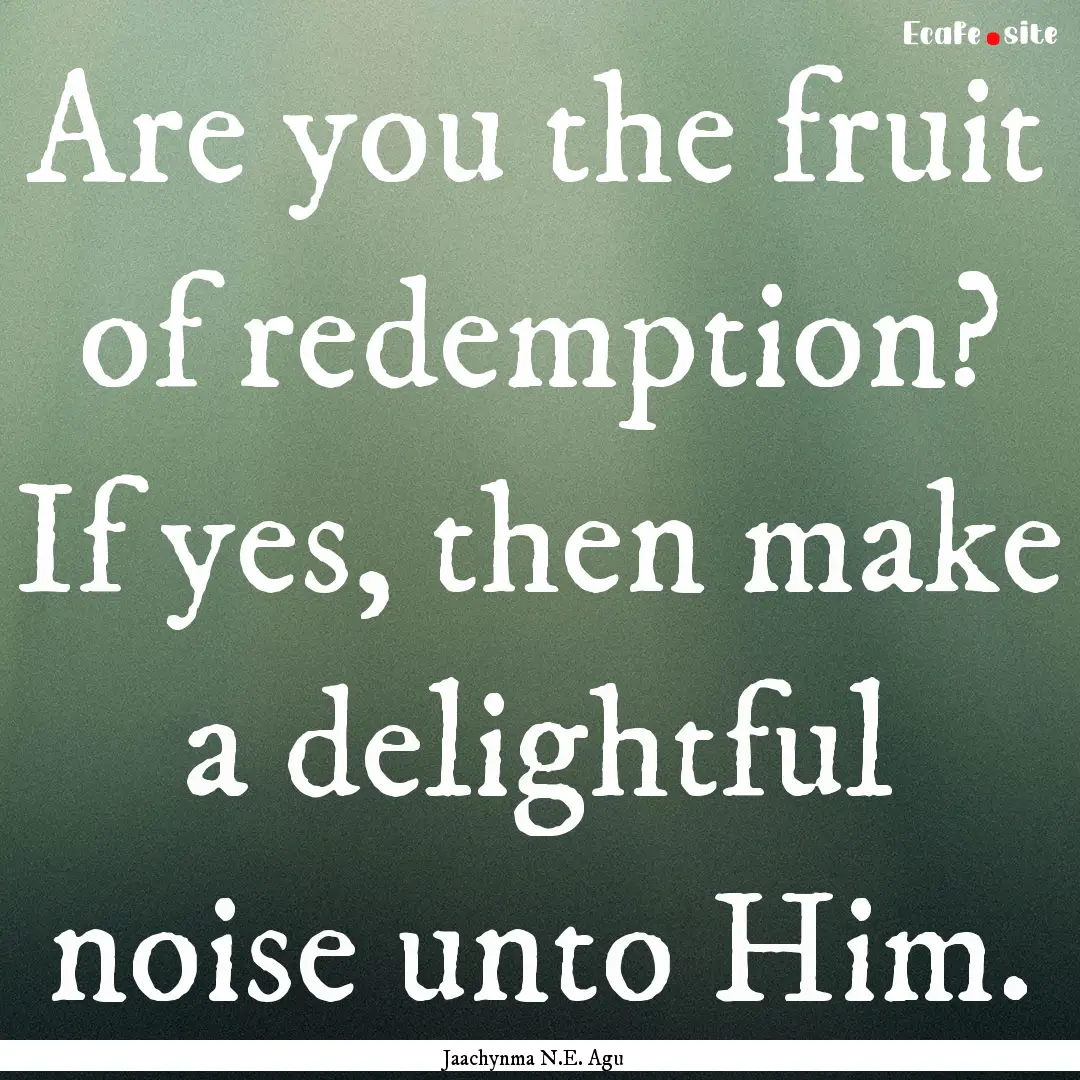 Are you the fruit of redemption? If yes,.... : Quote by Jaachynma N.E. Agu