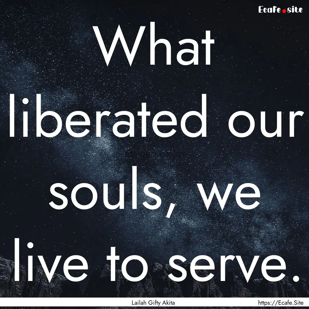 What liberated our souls, we live to serve..... : Quote by Lailah Gifty Akita