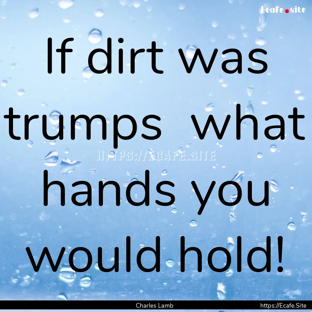 If dirt was trumps what hands you would.... : Quote by Charles Lamb