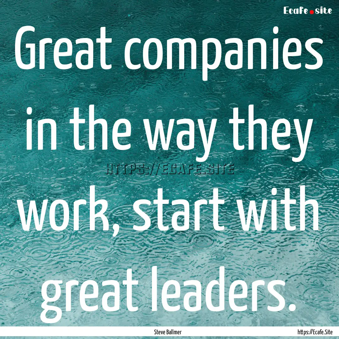 Great companies in the way they work, start.... : Quote by Steve Ballmer