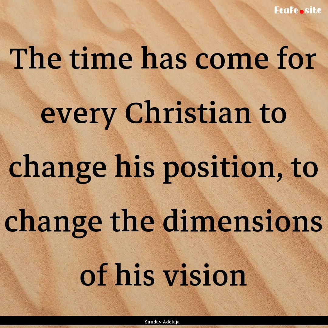 The time has come for every Christian to.... : Quote by Sunday Adelaja