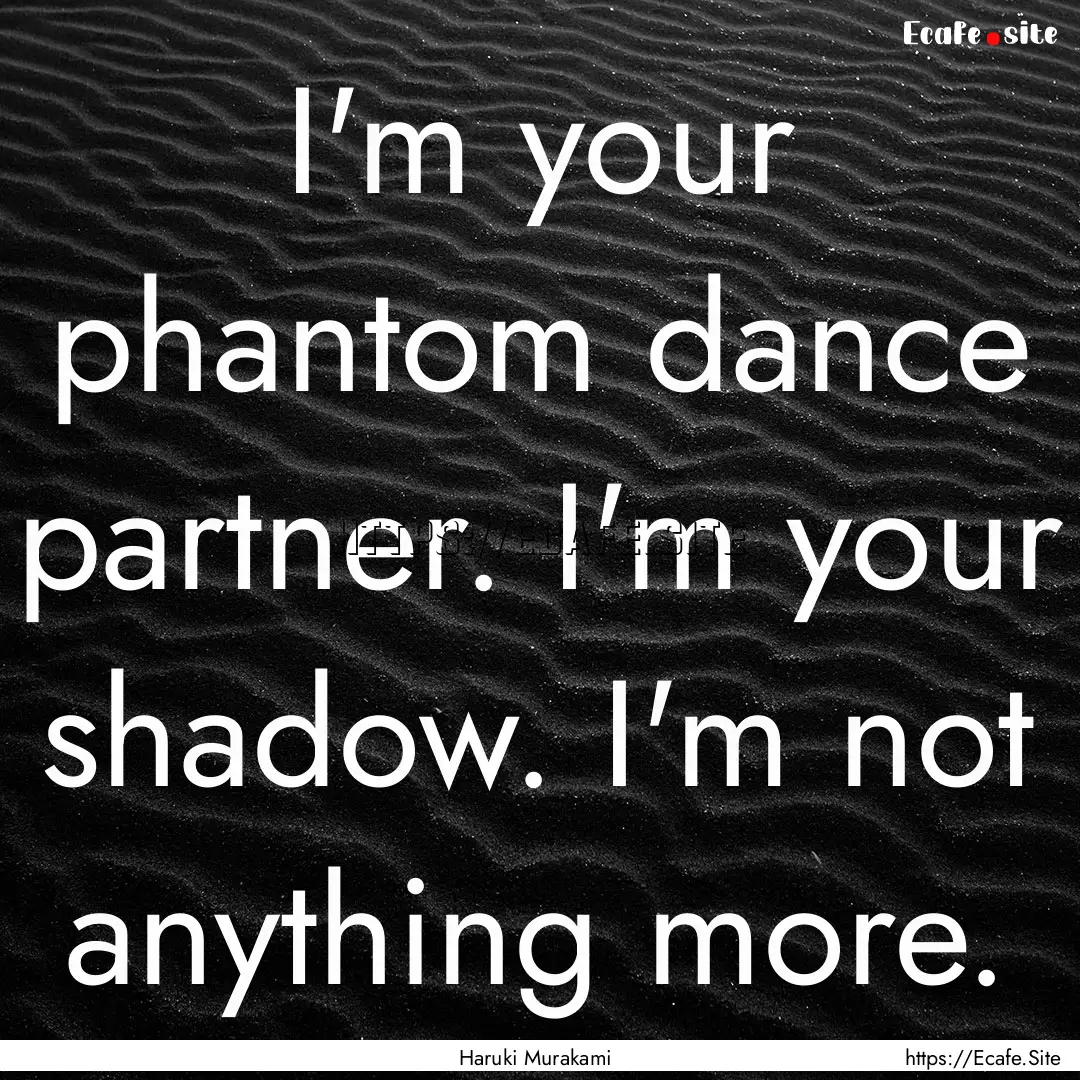 I'm your phantom dance partner. I'm your.... : Quote by Haruki Murakami