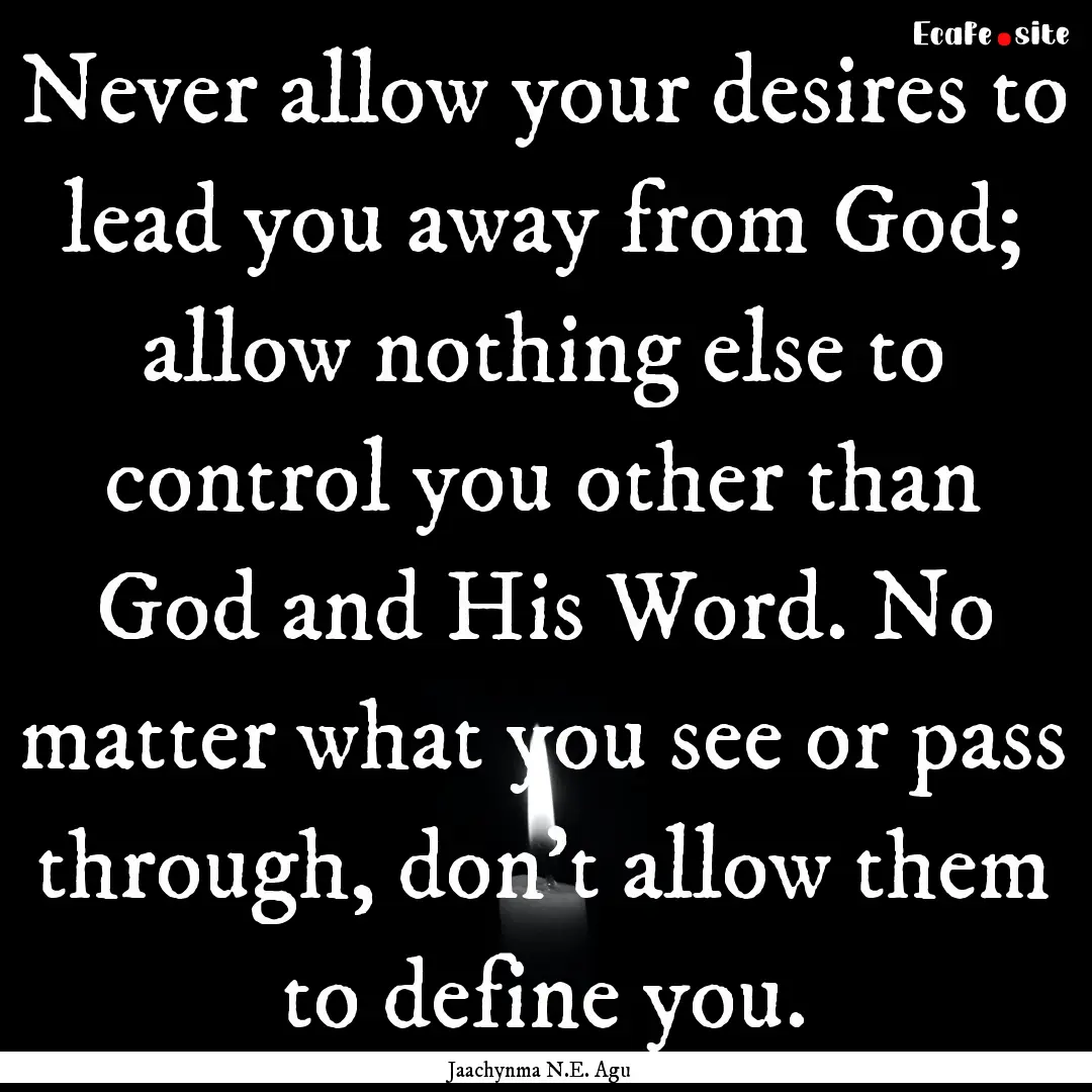 Never allow your desires to lead you away.... : Quote by Jaachynma N.E. Agu