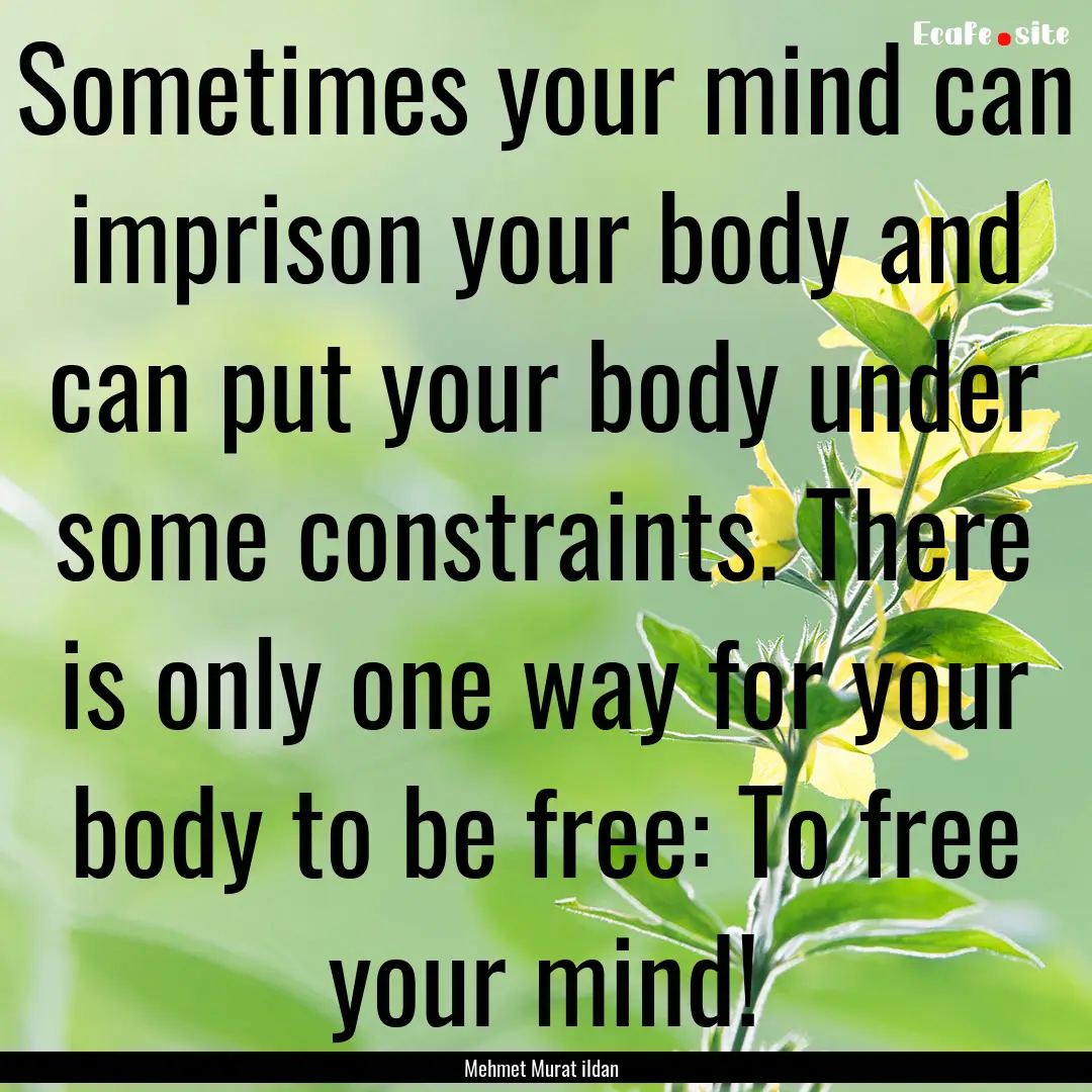 Sometimes your mind can imprison your body.... : Quote by Mehmet Murat ildan