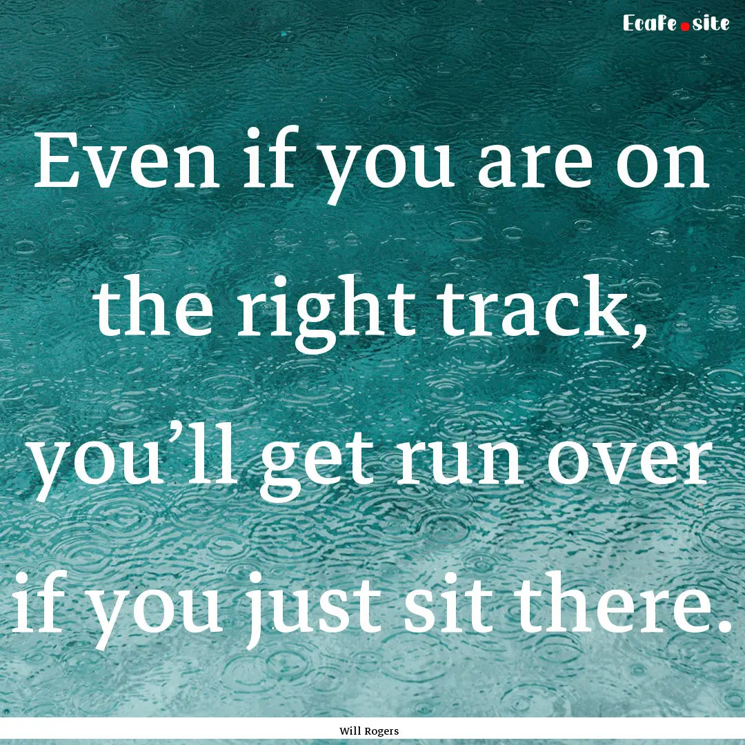 Even if you are on the right track, you’ll.... : Quote by Will Rogers