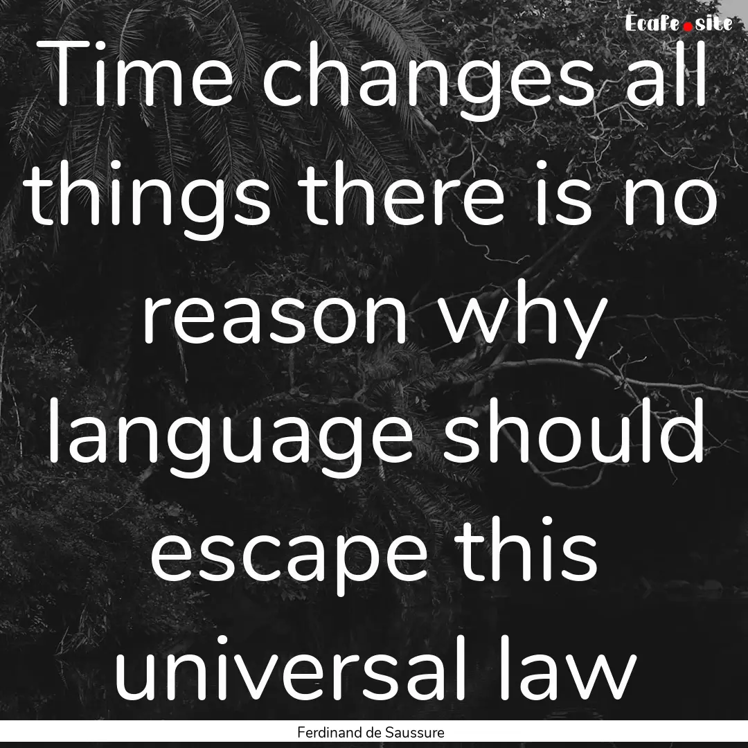 Time changes all things there is no reason.... : Quote by Ferdinand de Saussure