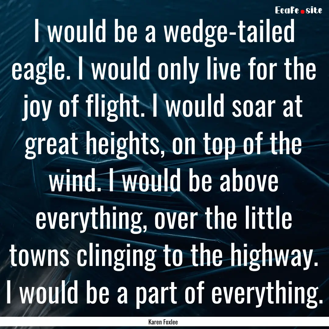 I would be a wedge-tailed eagle. I would.... : Quote by Karen Foxlee