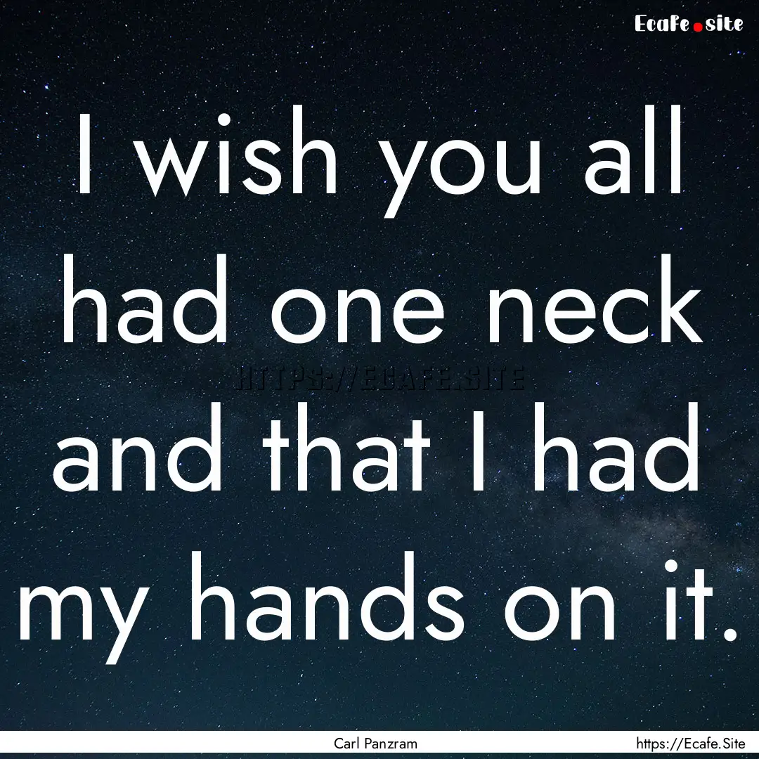 I wish you all had one neck and that I had.... : Quote by Carl Panzram