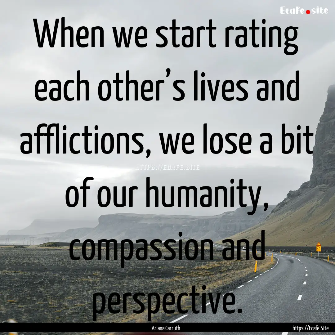 When we start rating each other’s lives.... : Quote by Ariana Carruth