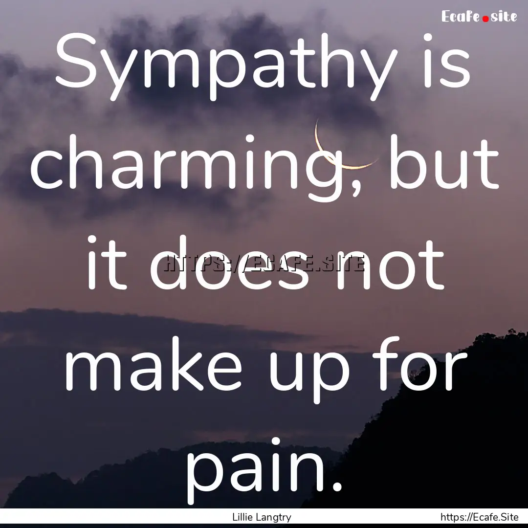 Sympathy is charming, but it does not make.... : Quote by Lillie Langtry