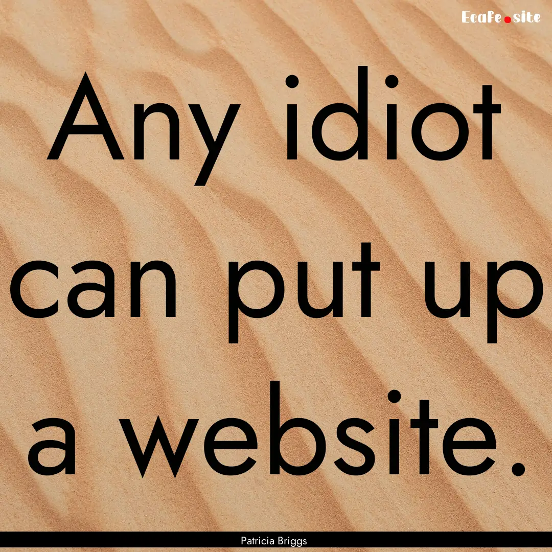 Any idiot can put up a website. : Quote by Patricia Briggs