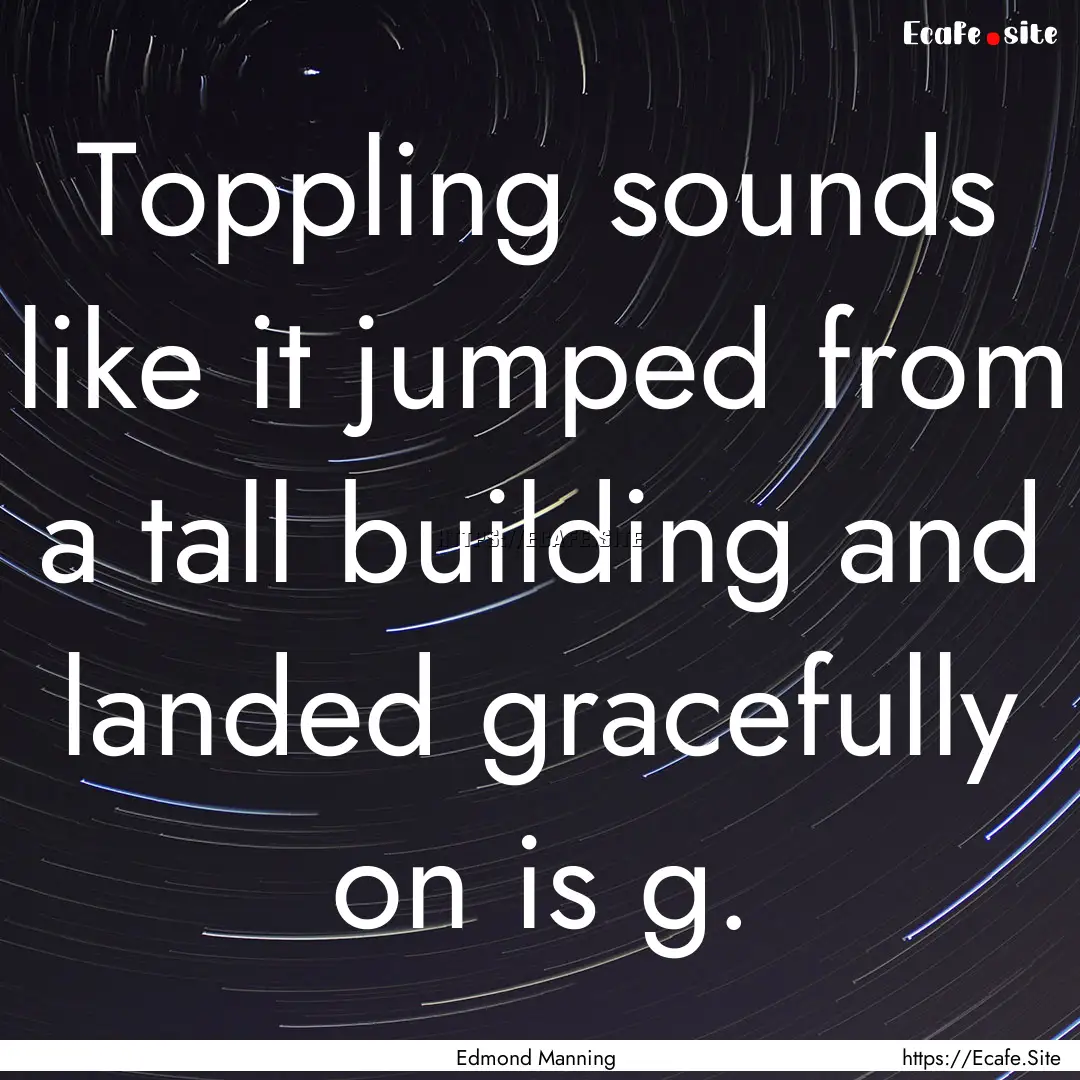 Toppling sounds like it jumped from a tall.... : Quote by Edmond Manning