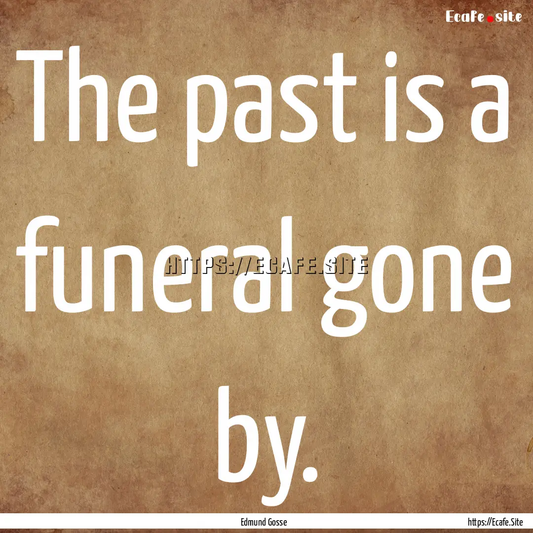 The past is a funeral gone by. : Quote by Edmund Gosse