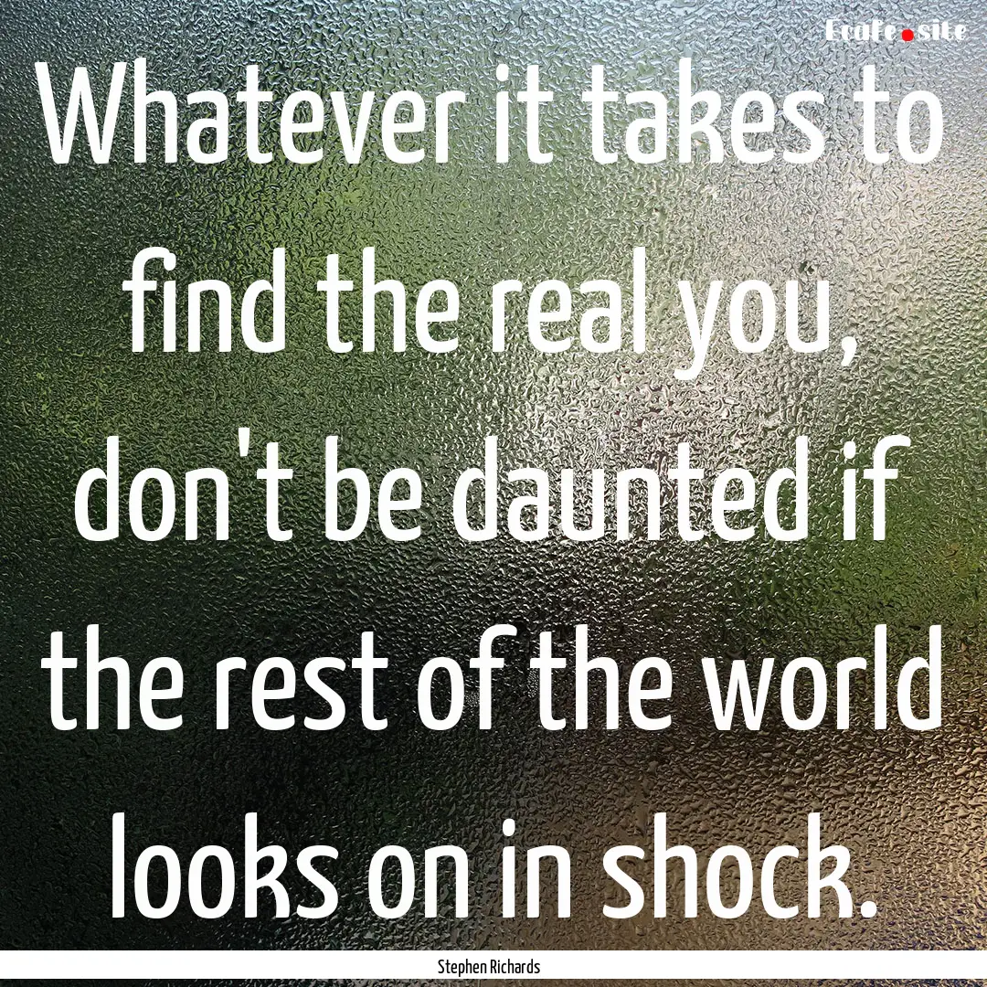 Whatever it takes to find the real you, don't.... : Quote by Stephen Richards