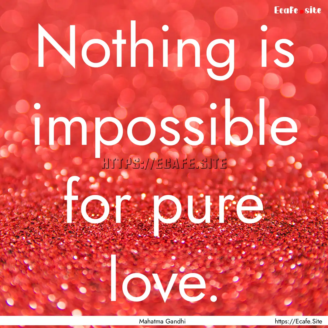 Nothing is impossible for pure love. : Quote by Mahatma Gandhi