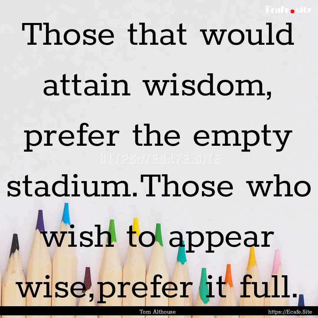 Those that would attain wisdom, prefer the.... : Quote by Tom Althouse