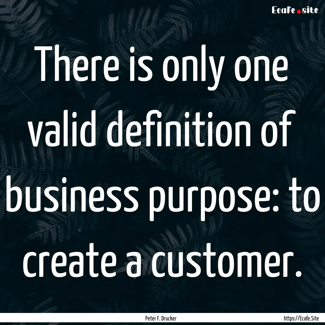 There is only one valid definition of business.... : Quote by Peter F. Drucker