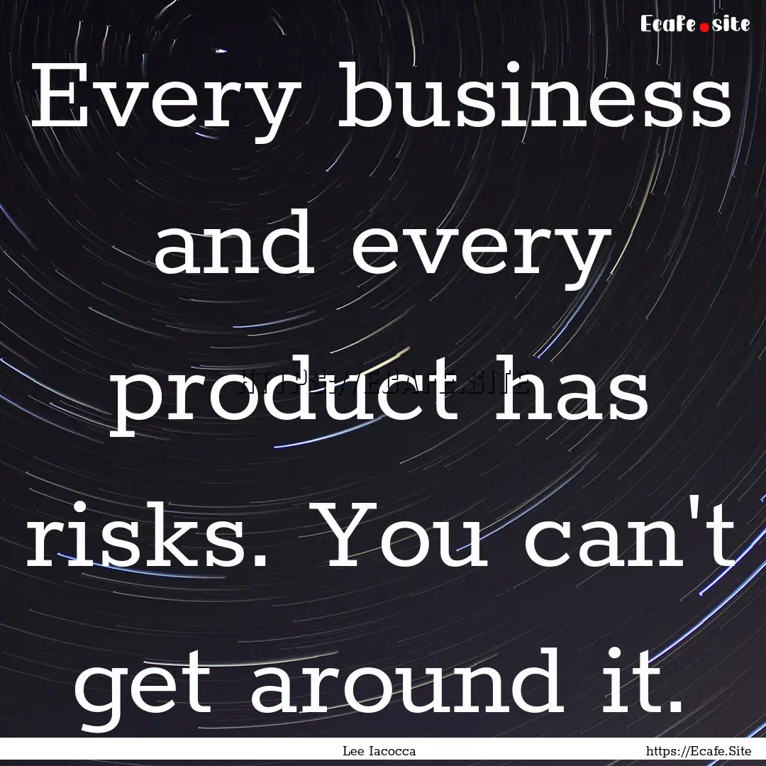 Every business and every product has risks..... : Quote by Lee Iacocca