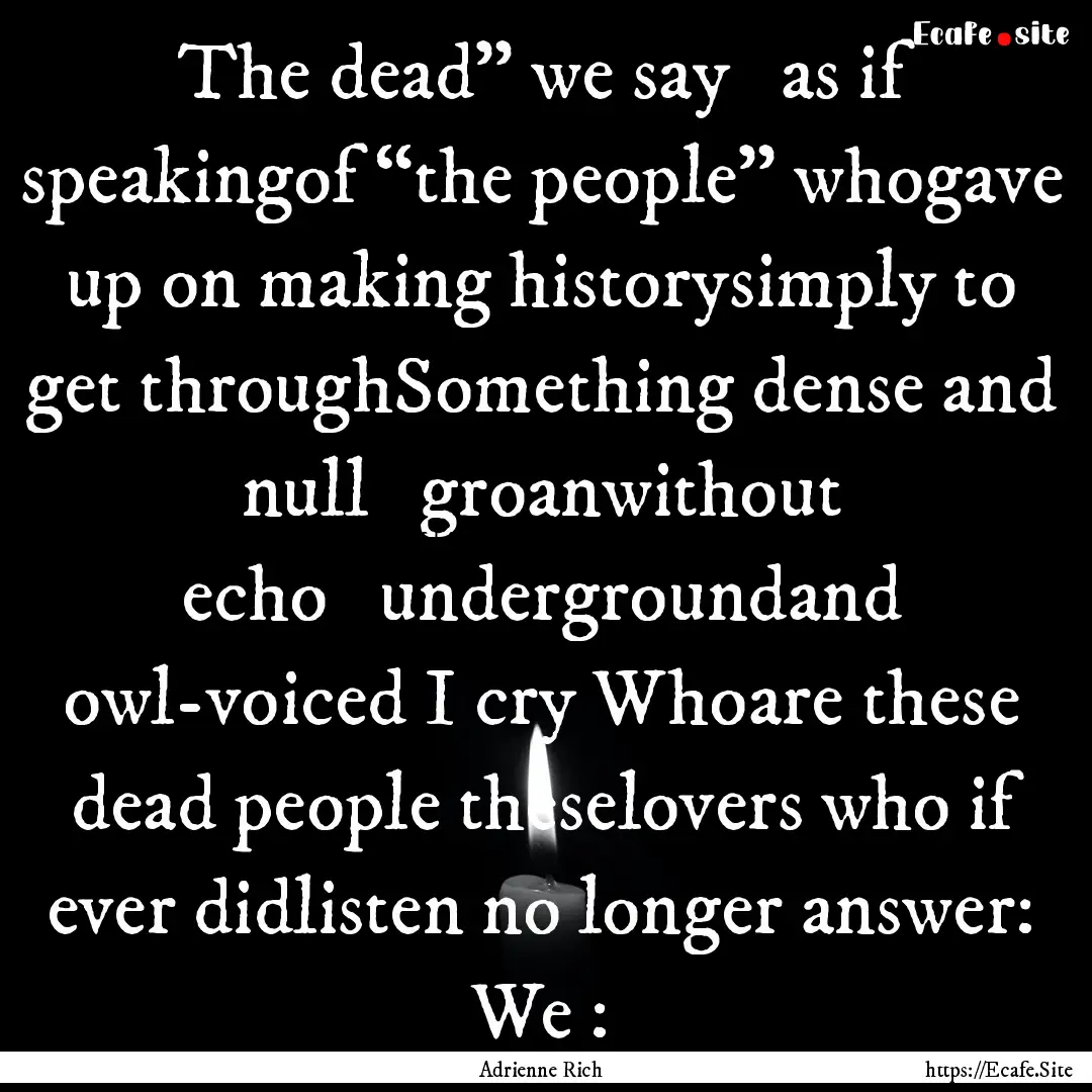 The dead” we say   as if speakingof.... : Quote by Adrienne Rich