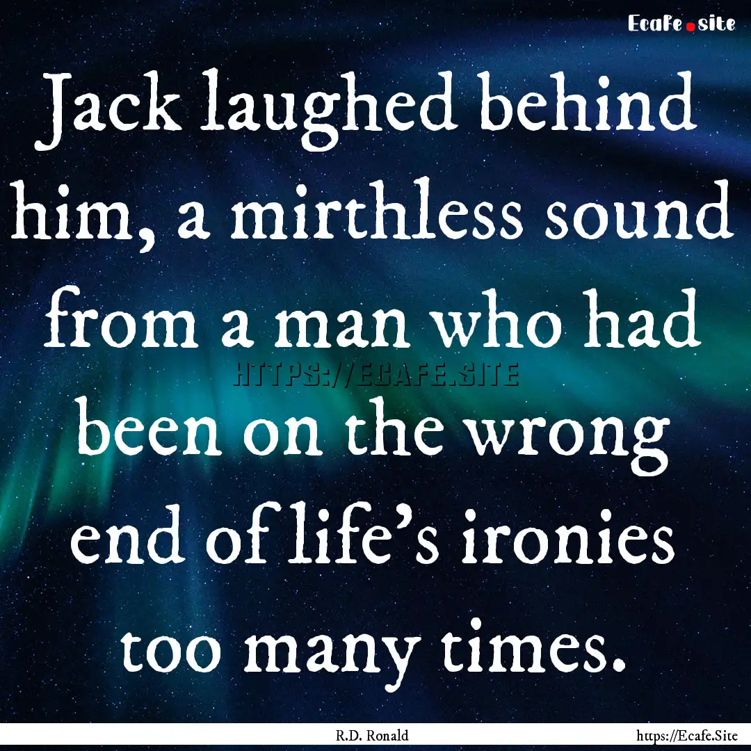 Jack laughed behind him, a mirthless sound.... : Quote by R.D. Ronald