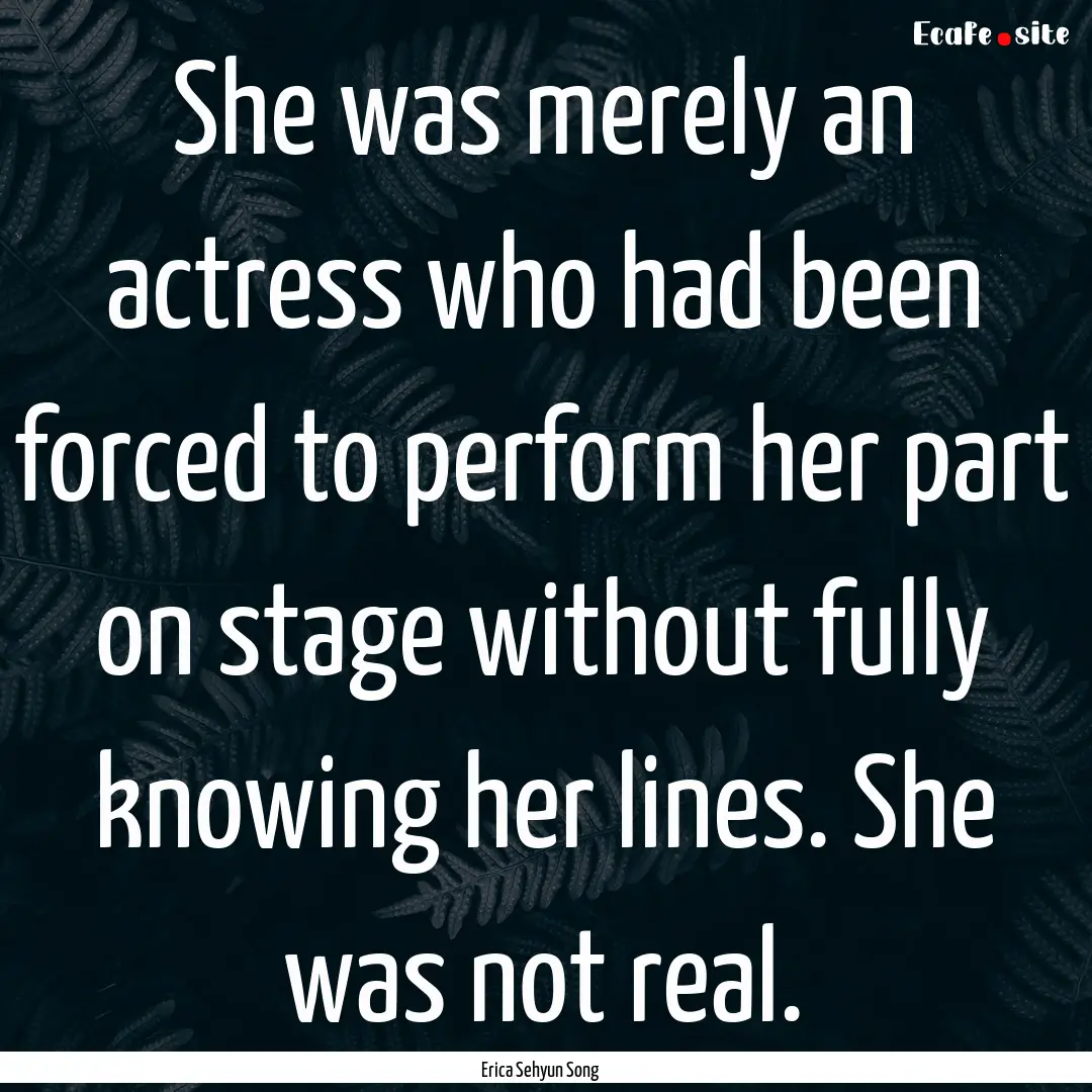 She was merely an actress who had been forced.... : Quote by Erica Sehyun Song