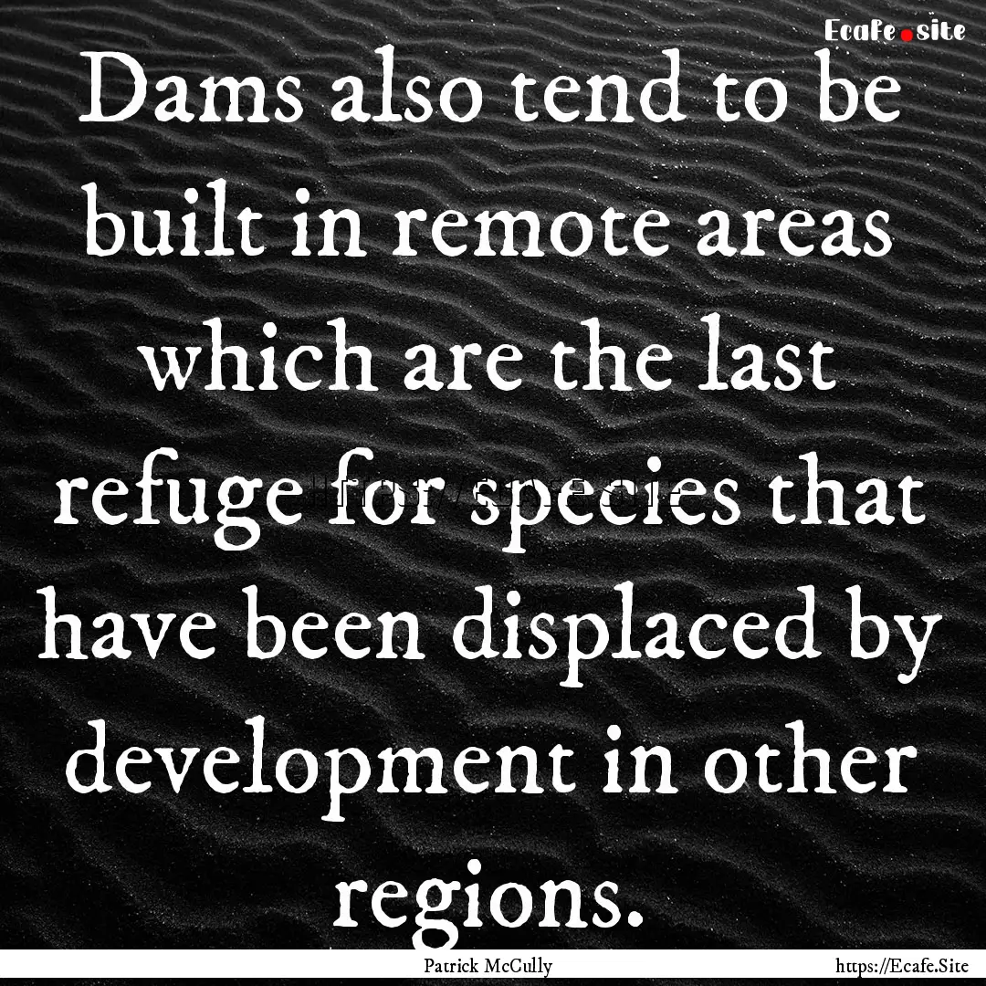 Dams also tend to be built in remote areas.... : Quote by Patrick McCully