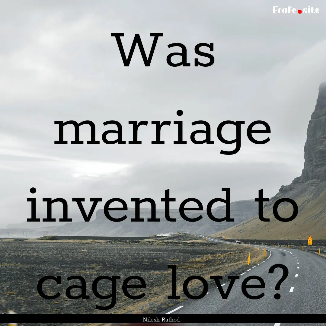 Was marriage invented to cage love? : Quote by Nilesh Rathod