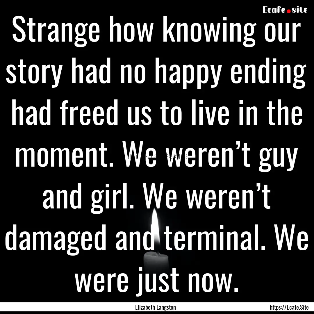 Strange how knowing our story had no happy.... : Quote by Elizabeth Langston