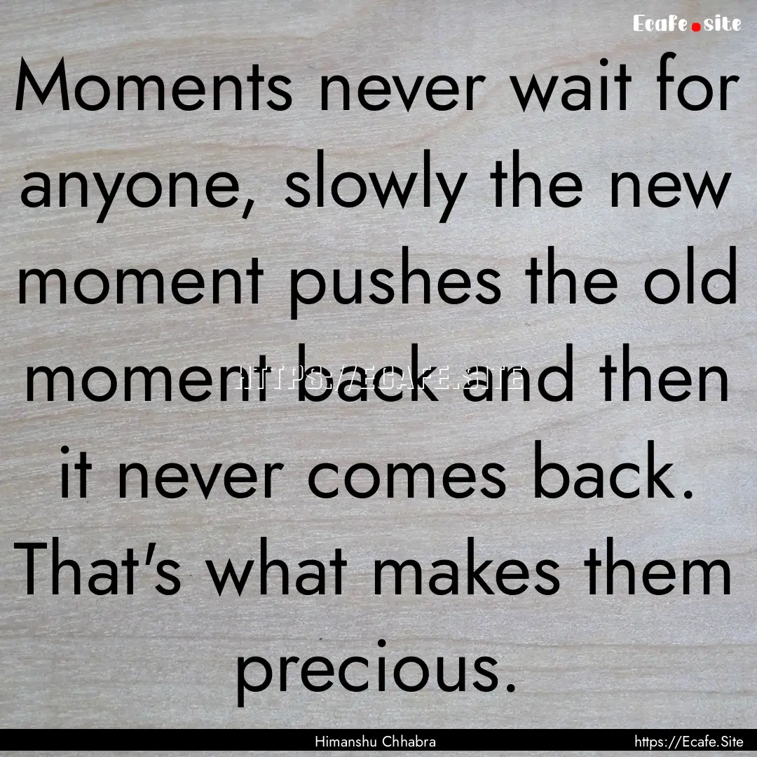 Moments never wait for anyone, slowly the.... : Quote by Himanshu Chhabra