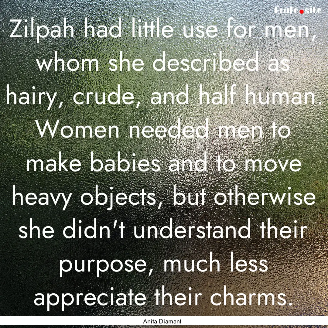 Zilpah had little use for men, whom she described.... : Quote by Anita Diamant