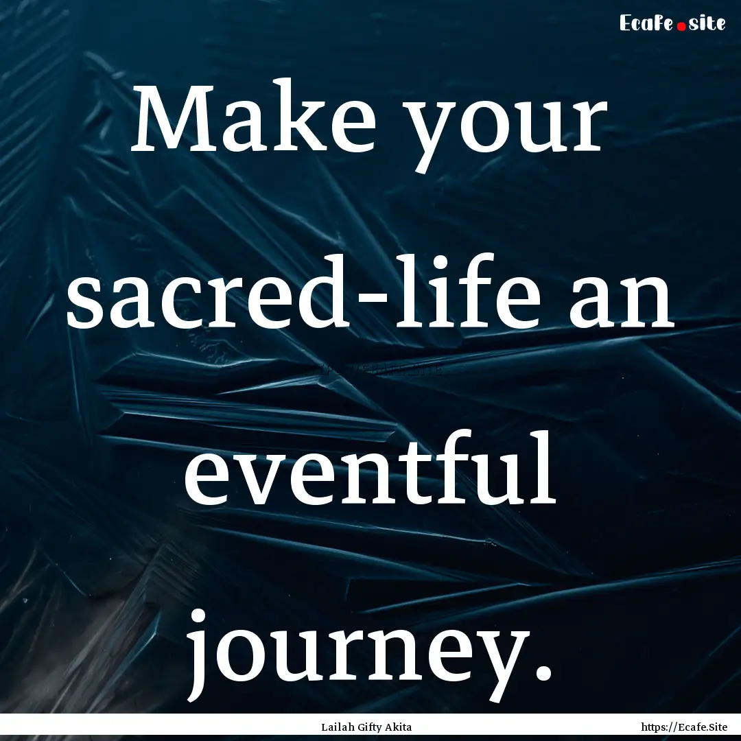 Make your sacred-life an eventful journey..... : Quote by Lailah Gifty Akita