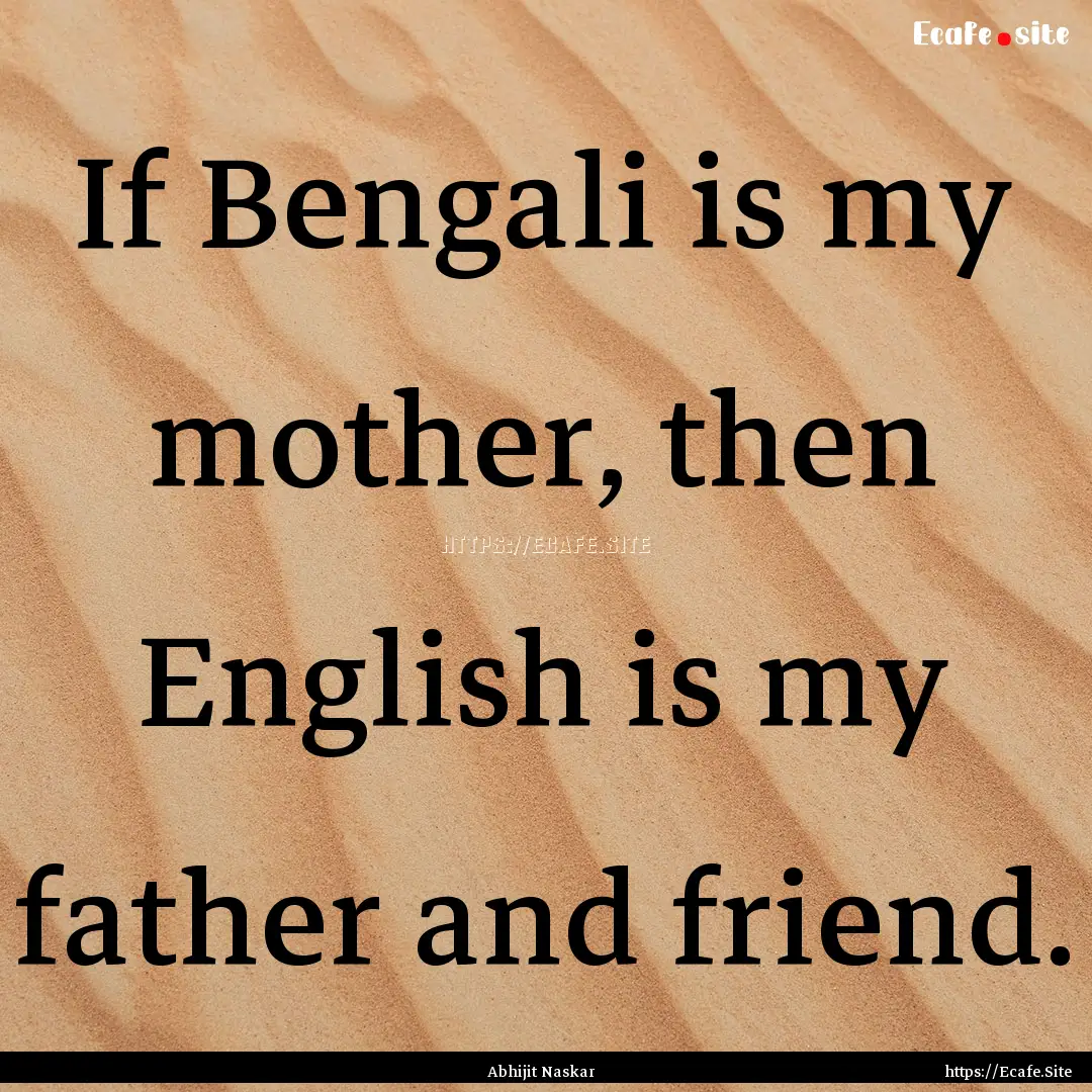 If Bengali is my mother, then English is.... : Quote by Abhijit Naskar