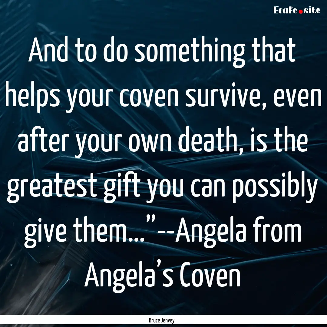 And to do something that helps your coven.... : Quote by Bruce Jenvey