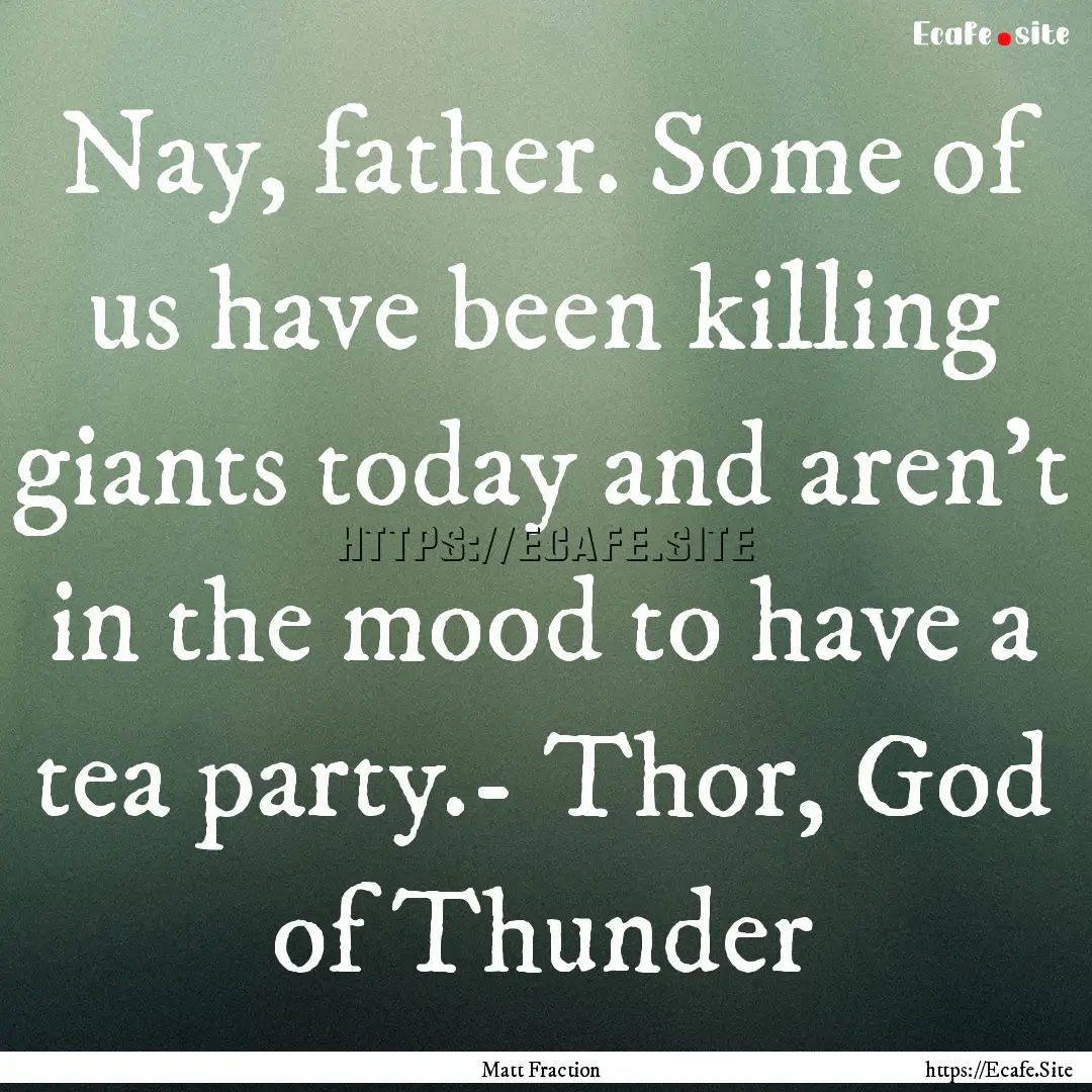 Nay, father. Some of us have been killing.... : Quote by Matt Fraction