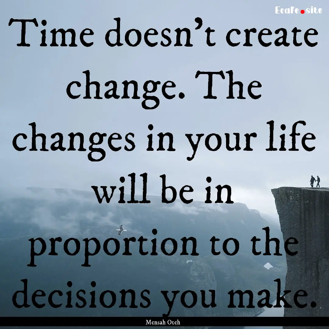 Time doesn’t create change. The changes.... : Quote by Mensah Oteh