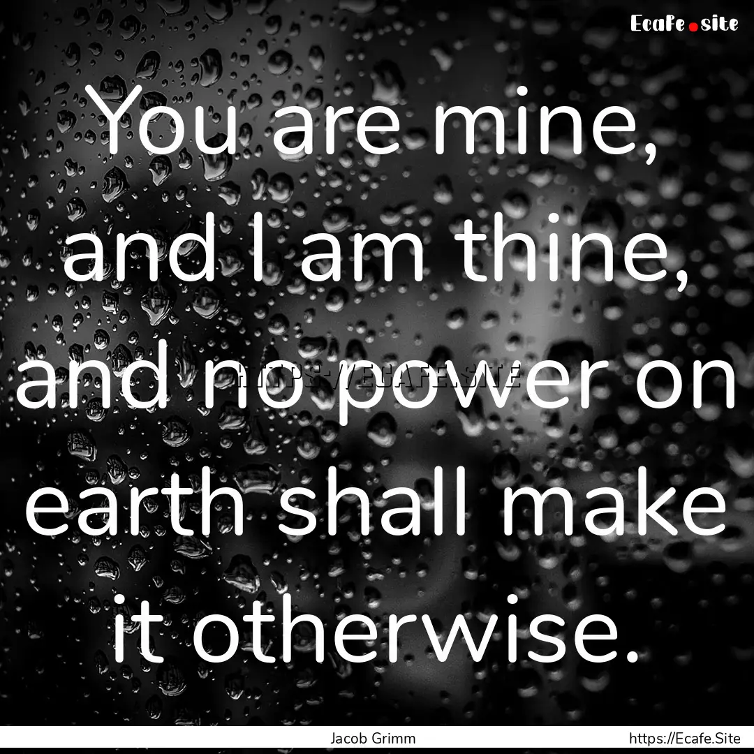 You are mine, and I am thine, and no power.... : Quote by Jacob Grimm