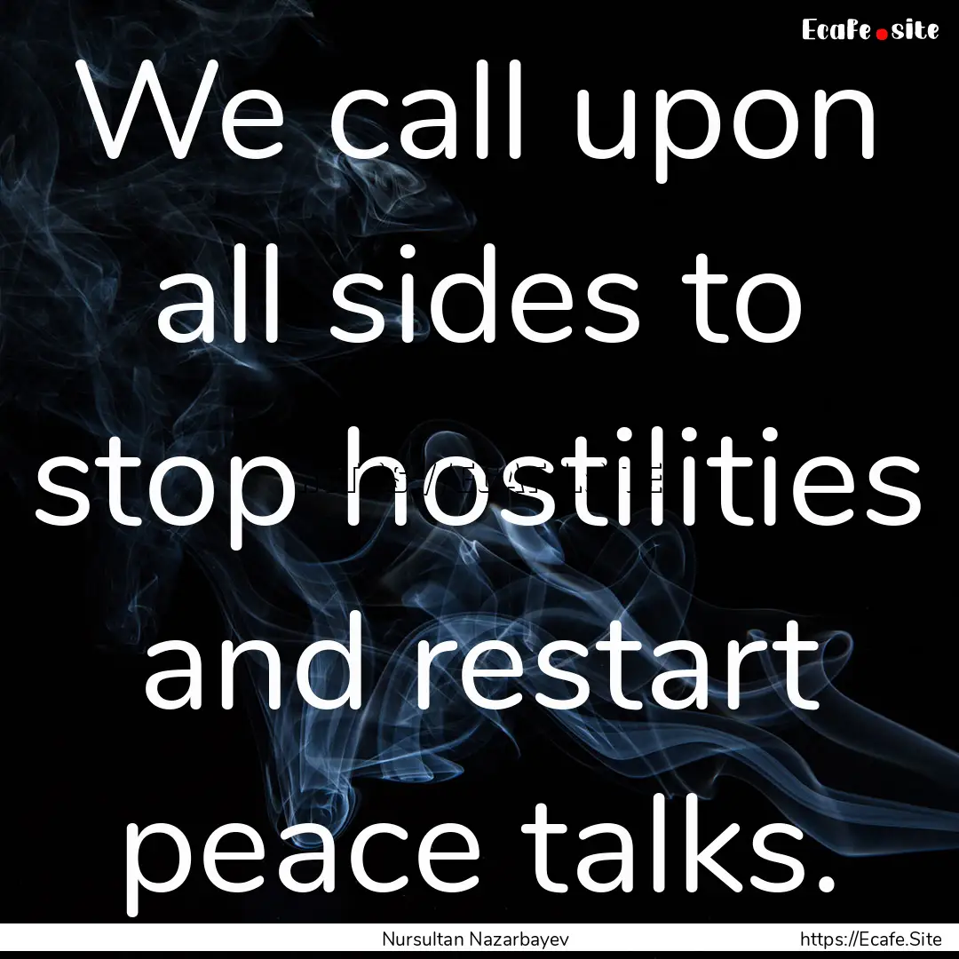 We call upon all sides to stop hostilities.... : Quote by Nursultan Nazarbayev